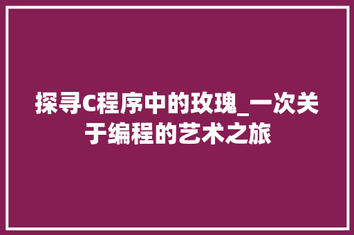 探寻C程序中的玫瑰_一次关于编程的艺术之旅 探寻C程序中的玫瑰_一次关于编程的艺术之旅 搜狗SEO