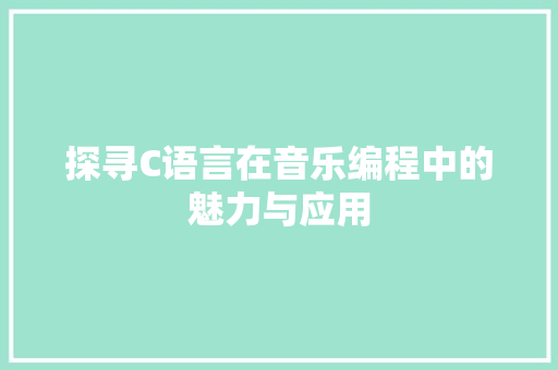 探寻C语言在音乐编程中的魅力与应用 探寻C语言在音乐编程中的魅力与应用 SEO关键词