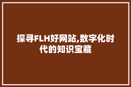 探寻FLH好网站,数字化时代的知识宝藏 探寻FLH好网站,数字化时代的知识宝藏 百度SEO