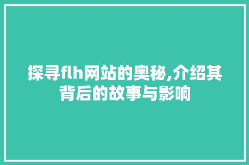 探寻flh网站的奥秘,介绍其背后的故事与影响 探寻flh网站的奥秘,介绍其背后的故事与影响 SEO关键词