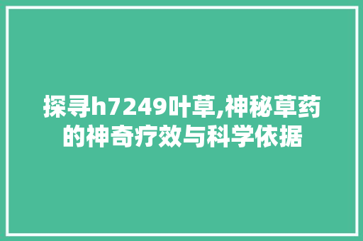 探寻h7249叶草,神秘草药的神奇疗效与科学依据 探寻h7249叶草,神秘草药的神奇疗效与科学依据 搜狗SEO