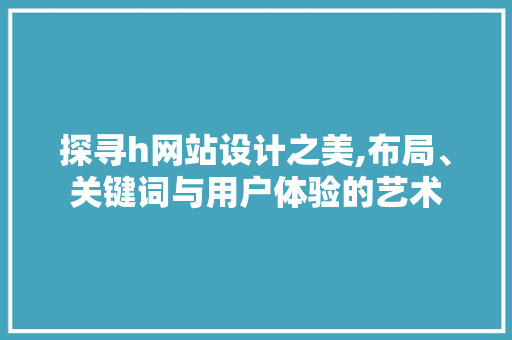 探寻h网站设计之美,布局、关键词与用户体验的艺术 探寻h网站设计之美,布局、关键词与用户体验的艺术 SEO关键词