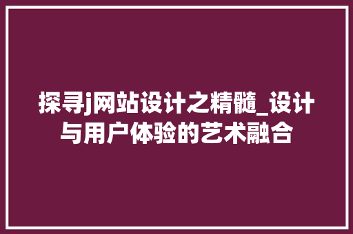 探寻j网站设计之精髓_设计与用户体验的艺术融合 网站建设公司 探寻j网站设计之精髓_设计与用户体验的艺术融合 探寻j网站设计之精髓_设计与用户体验的艺术融合 网站建设公司