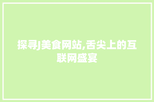 探寻J美食网站,舌尖上的互联网盛宴 探寻J美食网站,舌尖上的互联网盛宴 神马SEO