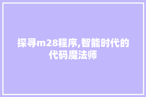 探寻m28程序,智能时代的代码魔法师 探寻m28程序,智能时代的代码魔法师 神马SEO