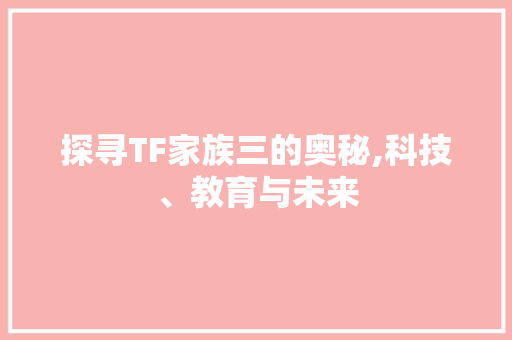 探寻TF家族三的奥秘,科技、教育与未来 探寻TF家族三的奥秘,科技、教育与未来 必应SEO