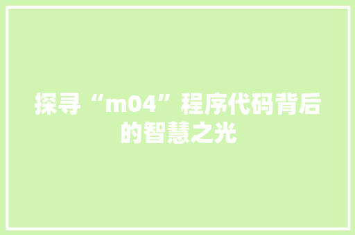 探寻“m04”程序代码背后的智慧之光 探寻“m04”程序代码背后的智慧之光 必应SEO