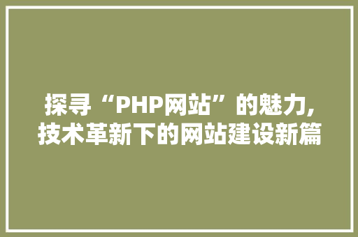 探寻“PHP网站”的魅力,技术革新下的网站建设新篇章
