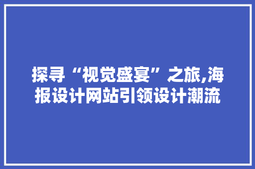 探寻“视觉盛宴”之旅,海报设计网站引领设计潮流 探寻“视觉盛宴”之旅,海报设计网站引领设计潮流 搜狗SEO