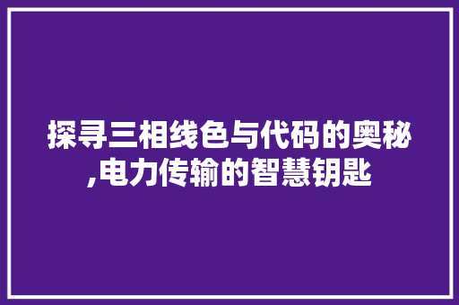 探寻三相线色与代码的奥秘,电力传输的智慧钥匙 探寻三相线色与代码的奥秘,电力传输的智慧钥匙 搜狗SEO