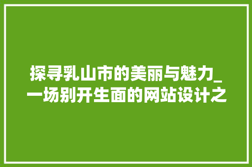 探寻乳山市的美丽与魅力_一场别开生面的网站设计之旅