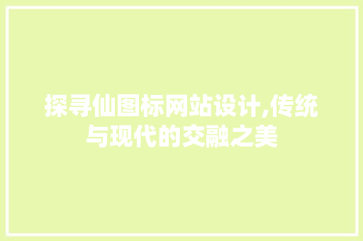 探寻仙图标网站设计,传统与现代的交融之美