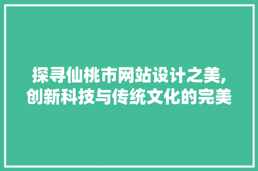 探寻仙桃市网站设计之美,创新科技与传统文化的完美融合