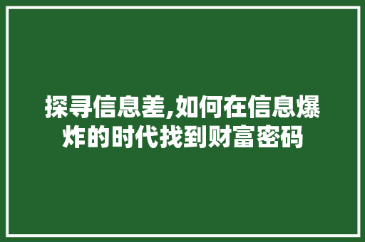 探寻信息差,如何在信息爆炸的时代找到财富密码