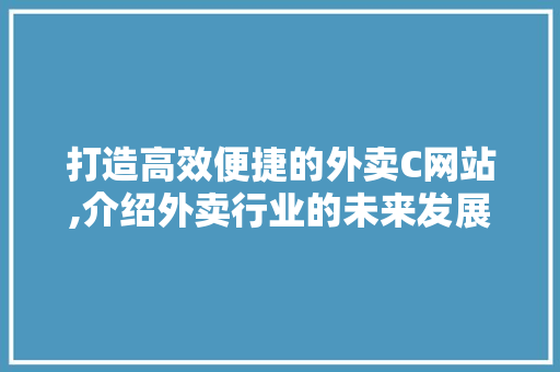 打造高效便捷的外卖C网站,介绍外卖行业的未来发展趋势