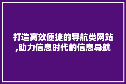 打造高效便捷的导航类网站,助力信息时代的信息导航之旅
