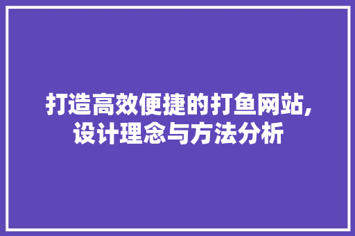 打造高效便捷的打鱼网站,设计理念与方法分析
