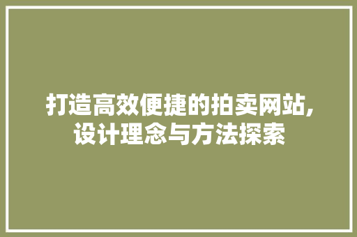 打造高效便捷的拍卖网站,设计理念与方法探索 打造高效便捷的拍卖网站,设计理念与方法探索 百度SEO