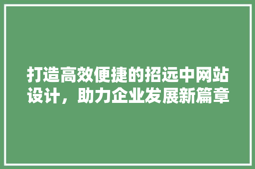 打造高效便捷的招远中网站设计，助力企业发展新篇章