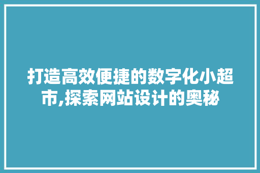 打造高效便捷的数字化小超市,探索网站设计的奥秘