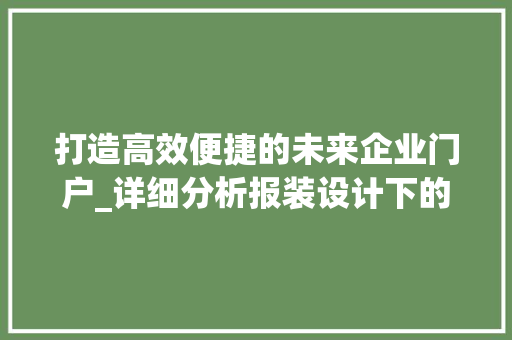 打造高效便捷的未来企业门户_详细分析报装设计下的网站建设