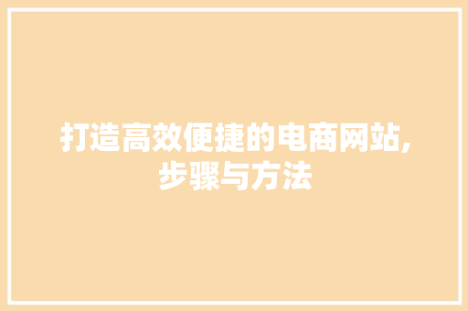 打造高效便捷的电商网站,步骤与方法