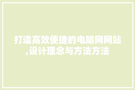 打造高效便捷的电脑网网站,设计理念与方法方法