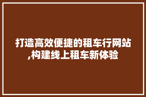 打造高效便捷的租车行网站,构建线上租车新体验