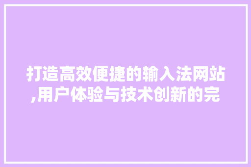 打造高效便捷的输入法网站,用户体验与技术创新的完美融合 打造高效便捷的输入法网站,用户体验与技术创新的完美融合 百度SEO