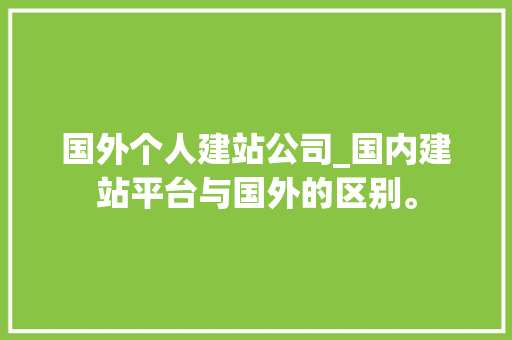 国外个人建站公司_国内建站平台与国外的区别。 国外个人建站公司_国内建站平台与国外的区别。 网站建设公司