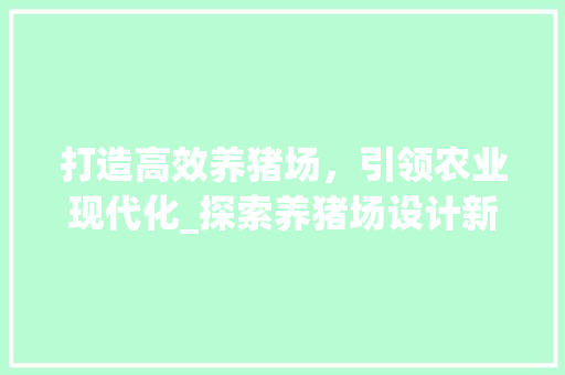 打造高效养猪场，引领农业现代化_探索养猪场设计新理念