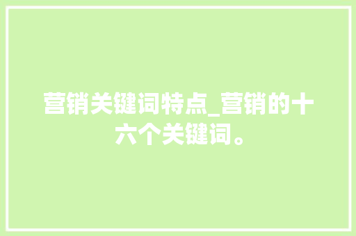 营销关键词特点_营销的十六个关键词。 营销关键词特点_营销的十六个关键词。 SEO关键词