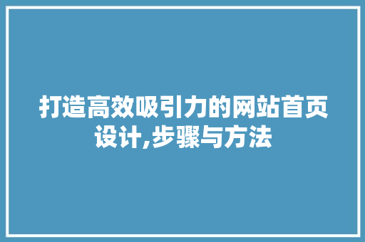 打造高效吸引力的网站首页设计,步骤与方法