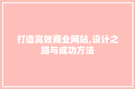 打造高效商业网站,设计之路与成功方法 打造高效商业网站,设计之路与成功方法 百度SEO
