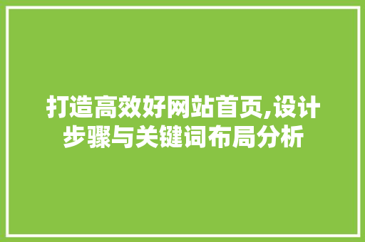 打造高效好网站首页,设计步骤与关键词布局分析 打造高效好网站首页,设计步骤与关键词布局分析 百度SEO