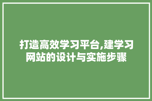 打造高效学习平台,建学习网站的设计与实施步骤 打造高效学习平台,建学习网站的设计与实施步骤 百度SEO