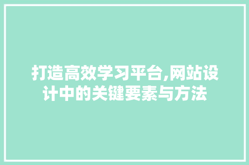 打造高效学习平台,网站设计中的关键要素与方法