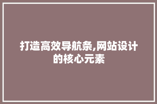 打造高效导航条,网站设计的核心元素