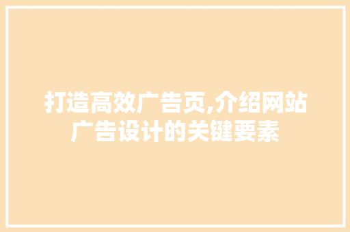 打造高效广告页,介绍网站广告设计的关键要素 打造高效广告页,介绍网站广告设计的关键要素 百度SEO