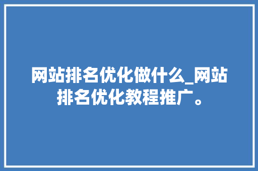 网站排名优化做什么_网站排名优化教程推广。 网站排名优化做什么_网站排名优化教程推广。 网站建设公司