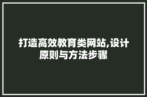 打造高效教育类网站,设计原则与方法步骤