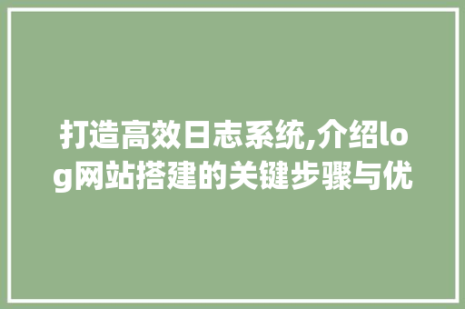 打造高效日志系统,介绍log网站搭建的关键步骤与优化方法