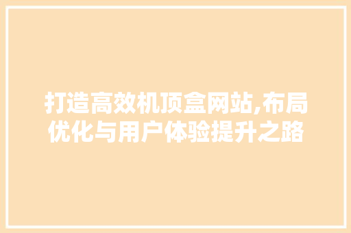 打造高效机顶盒网站,布局优化与用户体验提升之路