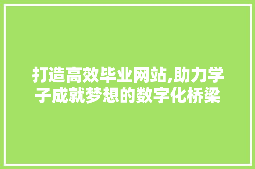 打造高效毕业网站,助力学子成就梦想的数字化桥梁 打造高效毕业网站,助力学子成就梦想的数字化桥梁 神马SEO
