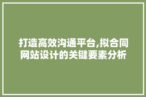 打造高效沟通平台,拟合同网站设计的关键要素分析
