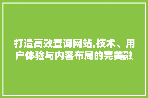 打造高效查询网站,技术、用户体验与内容布局的完美融合