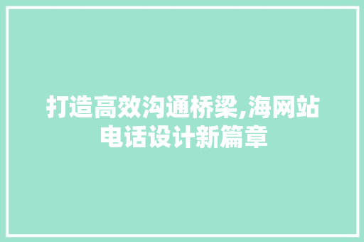 打造高效沟通桥梁,海网站电话设计新篇章