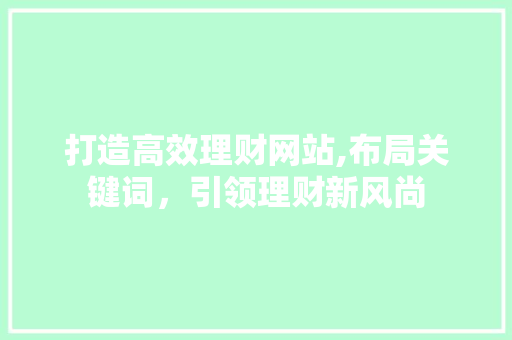 打造高效理财网站,布局关键词，引领理财新风尚