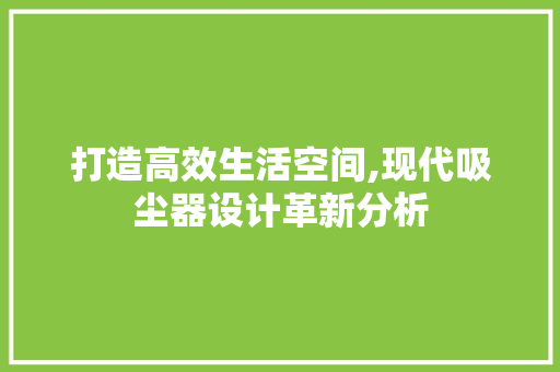 打造高效生活空间,现代吸尘器设计革新分析