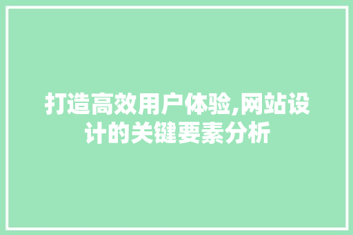 打造高效用户体验,网站设计的关键要素分析
